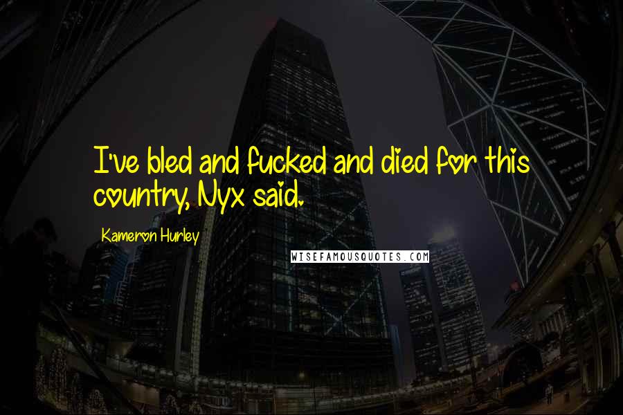 Kameron Hurley Quotes: I've bled and fucked and died for this country, Nyx said.