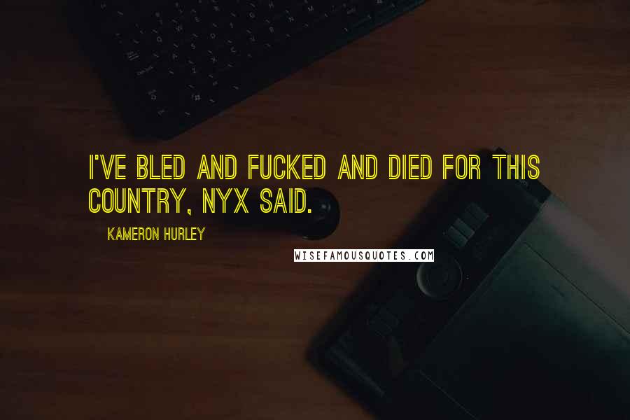 Kameron Hurley Quotes: I've bled and fucked and died for this country, Nyx said.