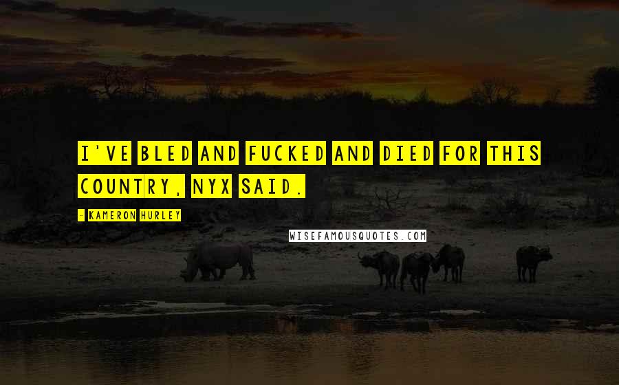 Kameron Hurley Quotes: I've bled and fucked and died for this country, Nyx said.
