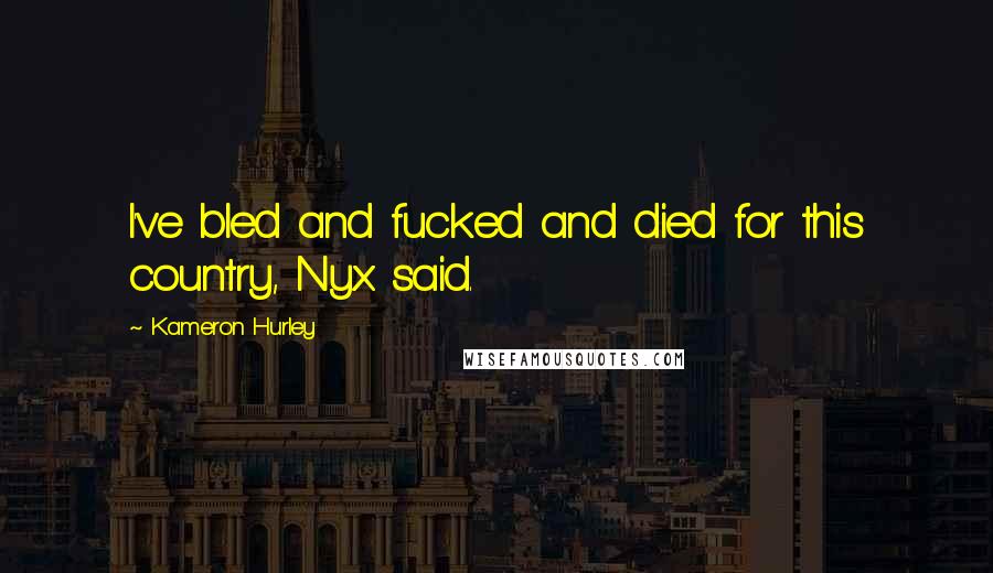 Kameron Hurley Quotes: I've bled and fucked and died for this country, Nyx said.
