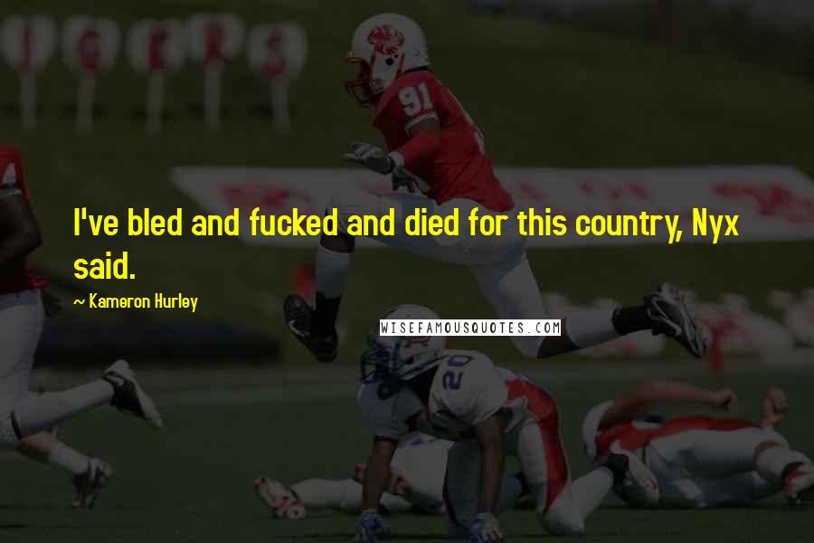 Kameron Hurley Quotes: I've bled and fucked and died for this country, Nyx said.