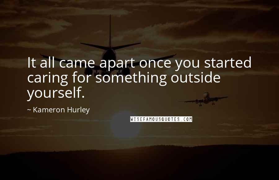 Kameron Hurley Quotes: It all came apart once you started caring for something outside yourself.