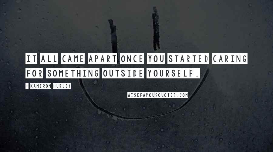 Kameron Hurley Quotes: It all came apart once you started caring for something outside yourself.