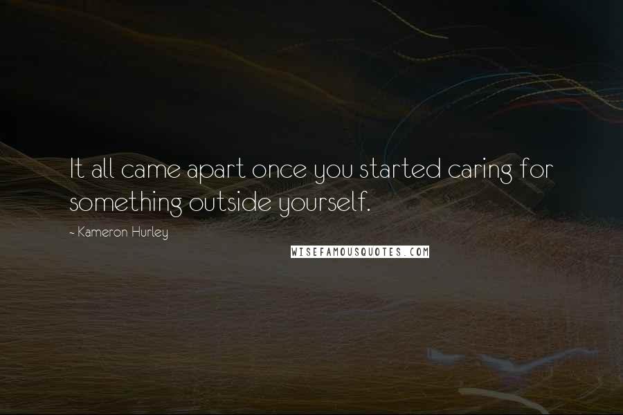 Kameron Hurley Quotes: It all came apart once you started caring for something outside yourself.