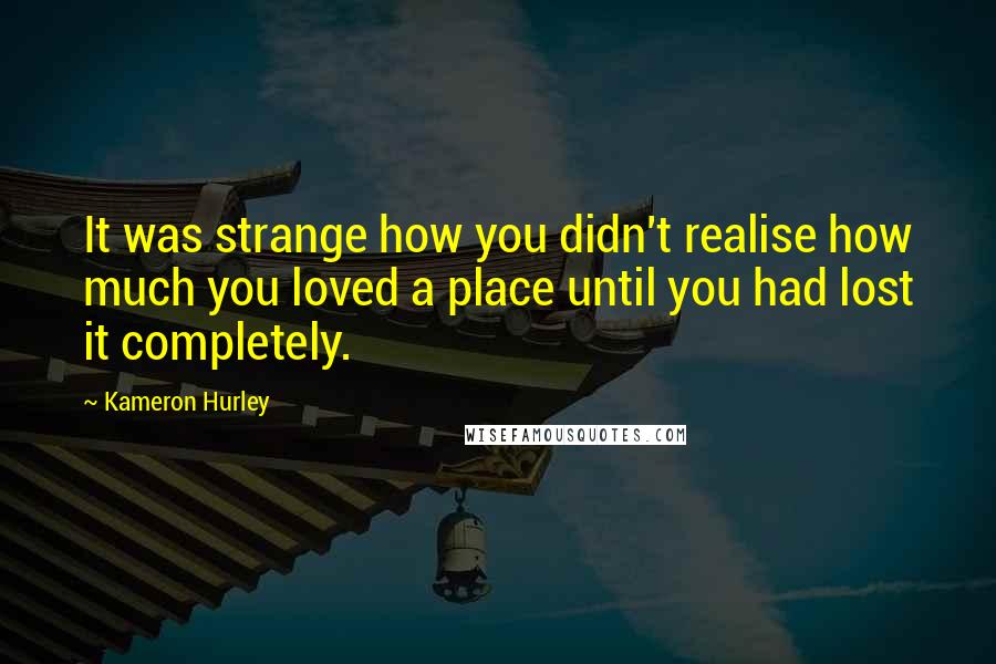Kameron Hurley Quotes: It was strange how you didn't realise how much you loved a place until you had lost it completely.
