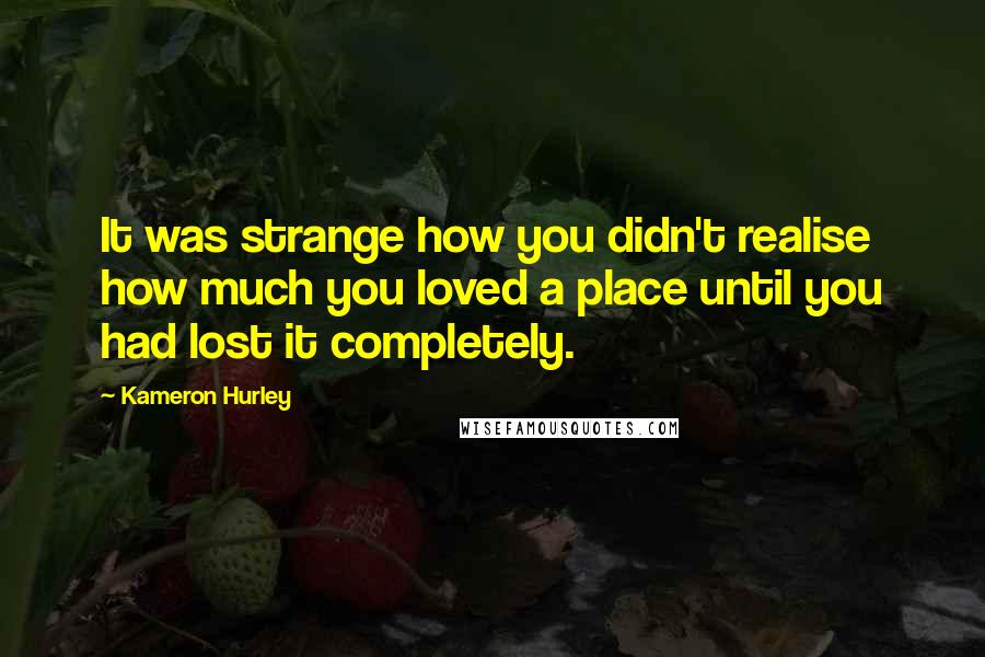 Kameron Hurley Quotes: It was strange how you didn't realise how much you loved a place until you had lost it completely.