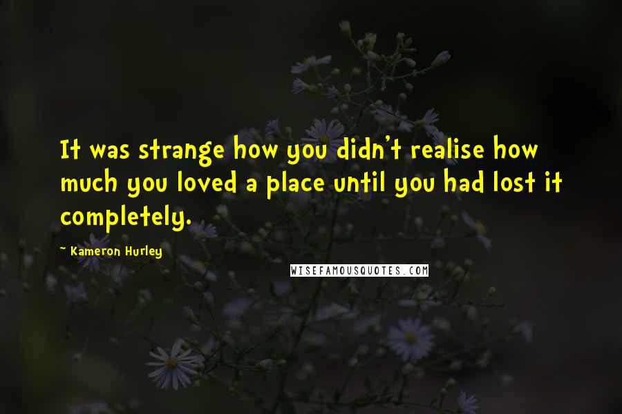 Kameron Hurley Quotes: It was strange how you didn't realise how much you loved a place until you had lost it completely.