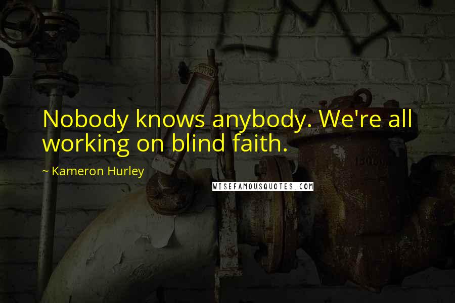 Kameron Hurley Quotes: Nobody knows anybody. We're all working on blind faith.