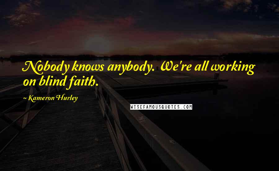 Kameron Hurley Quotes: Nobody knows anybody. We're all working on blind faith.