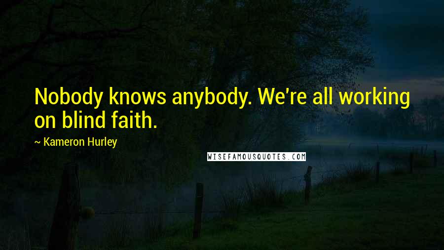 Kameron Hurley Quotes: Nobody knows anybody. We're all working on blind faith.