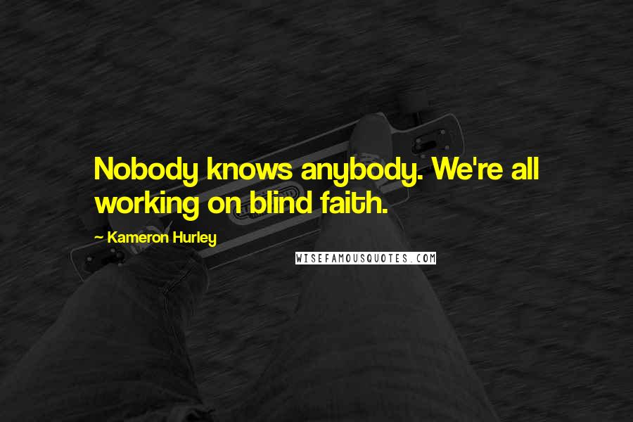 Kameron Hurley Quotes: Nobody knows anybody. We're all working on blind faith.