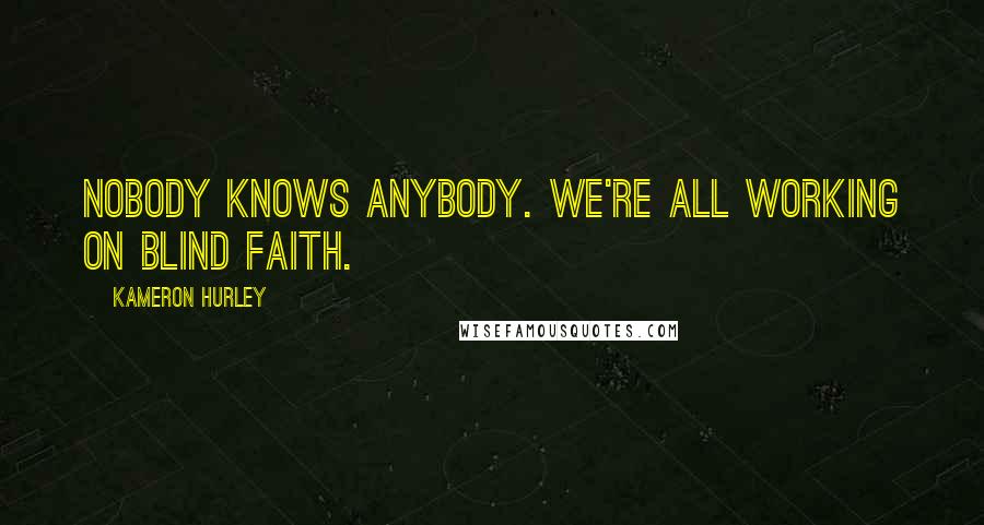 Kameron Hurley Quotes: Nobody knows anybody. We're all working on blind faith.