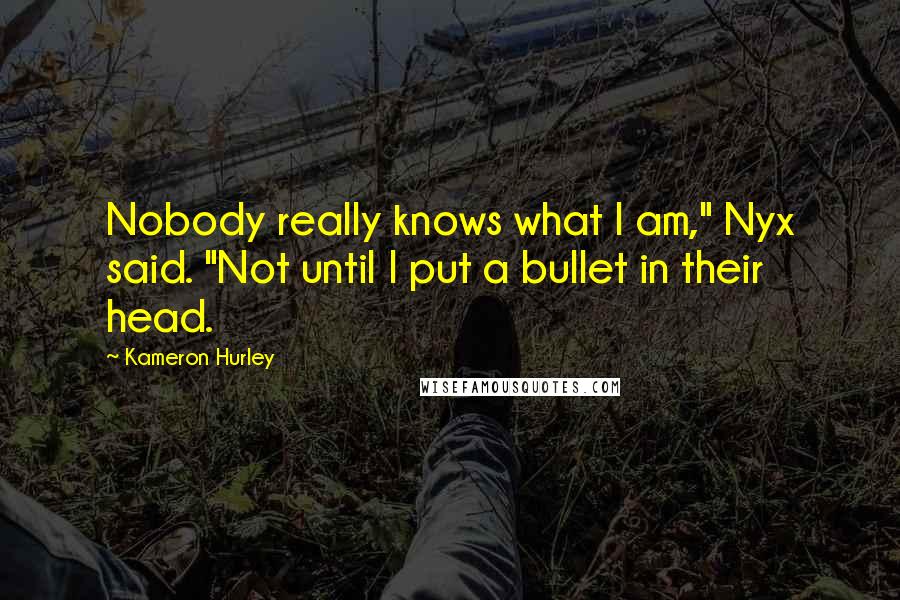 Kameron Hurley Quotes: Nobody really knows what I am," Nyx said. "Not until I put a bullet in their head.