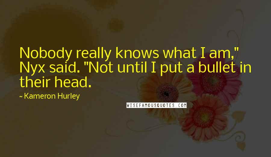 Kameron Hurley Quotes: Nobody really knows what I am," Nyx said. "Not until I put a bullet in their head.