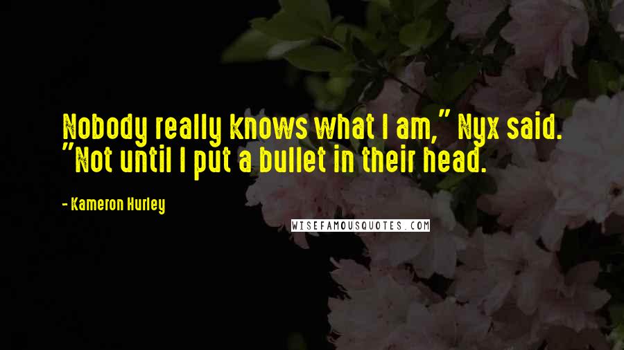 Kameron Hurley Quotes: Nobody really knows what I am," Nyx said. "Not until I put a bullet in their head.