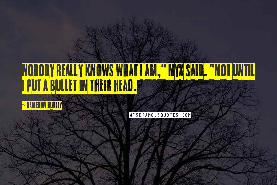 Kameron Hurley Quotes: Nobody really knows what I am," Nyx said. "Not until I put a bullet in their head.