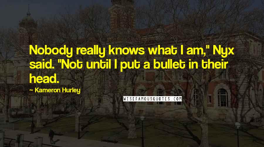 Kameron Hurley Quotes: Nobody really knows what I am," Nyx said. "Not until I put a bullet in their head.