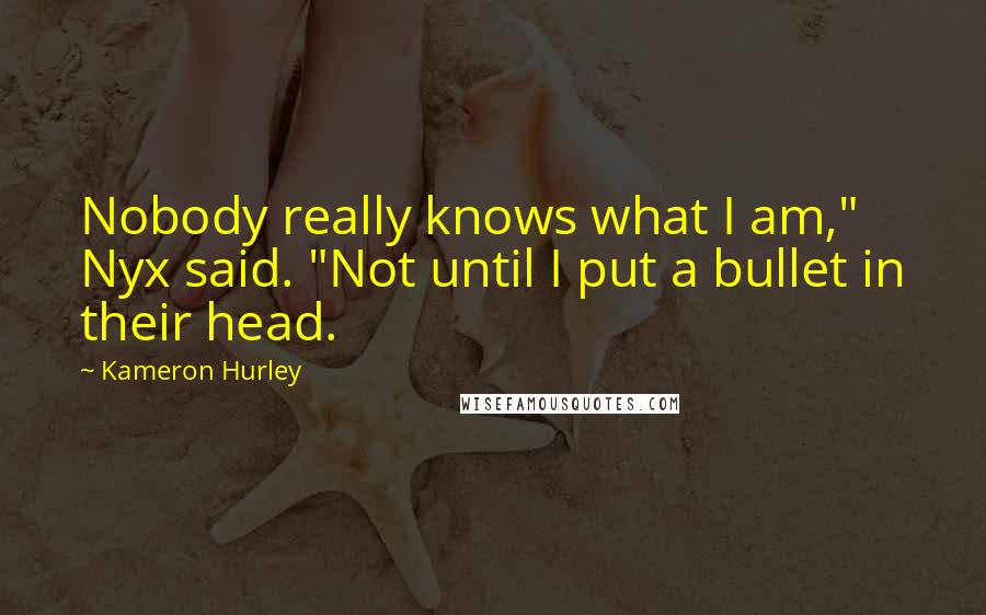 Kameron Hurley Quotes: Nobody really knows what I am," Nyx said. "Not until I put a bullet in their head.