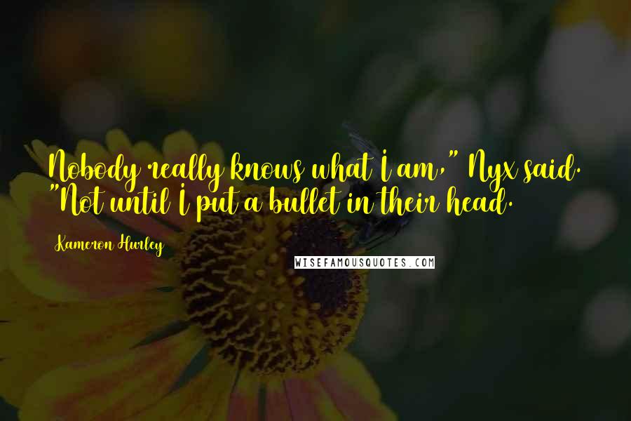 Kameron Hurley Quotes: Nobody really knows what I am," Nyx said. "Not until I put a bullet in their head.
