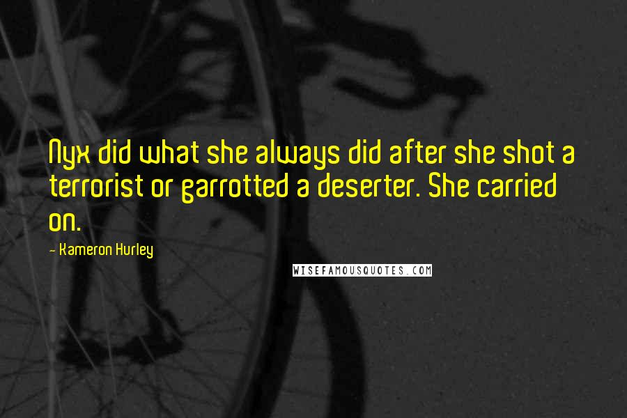 Kameron Hurley Quotes: Nyx did what she always did after she shot a terrorist or garrotted a deserter. She carried on.