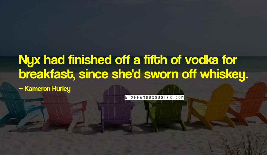 Kameron Hurley Quotes: Nyx had finished off a fifth of vodka for breakfast, since she'd sworn off whiskey.