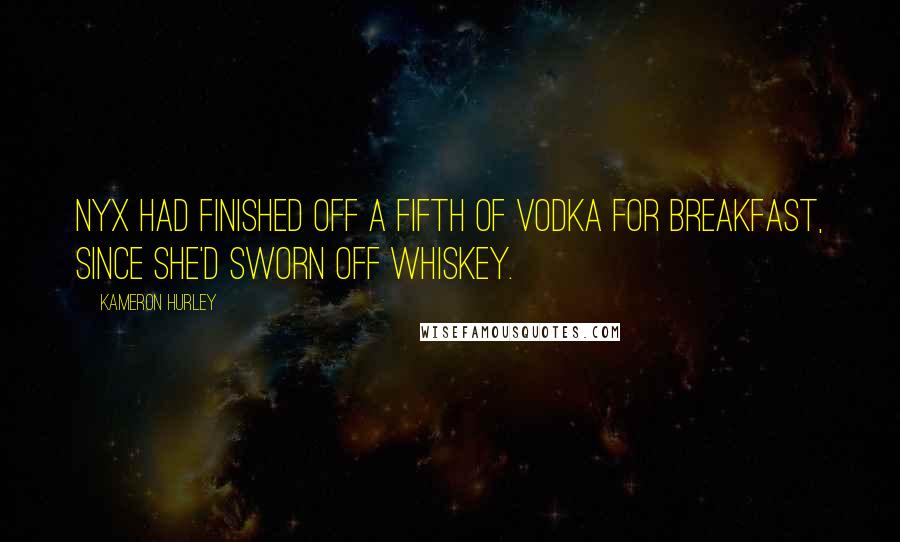 Kameron Hurley Quotes: Nyx had finished off a fifth of vodka for breakfast, since she'd sworn off whiskey.