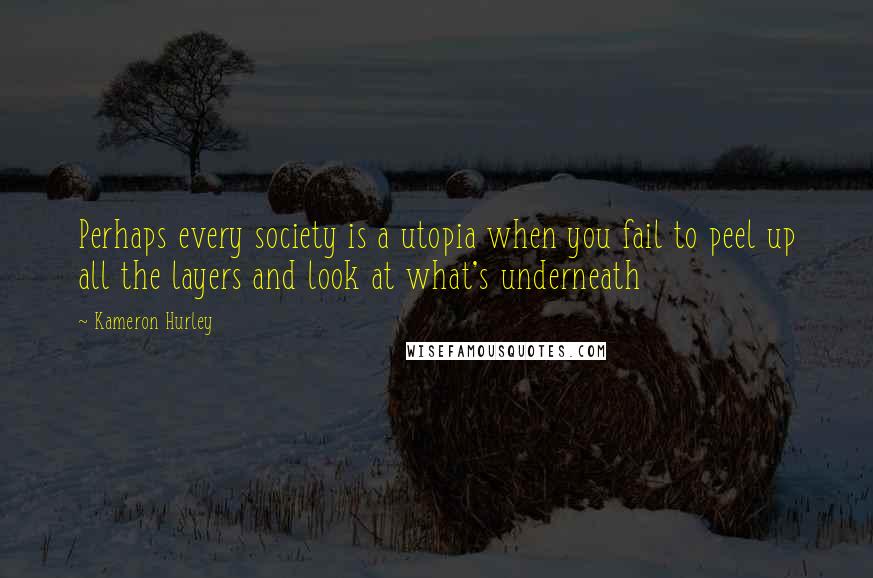 Kameron Hurley Quotes: Perhaps every society is a utopia when you fail to peel up all the layers and look at what's underneath