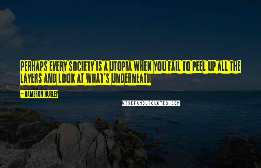 Kameron Hurley Quotes: Perhaps every society is a utopia when you fail to peel up all the layers and look at what's underneath