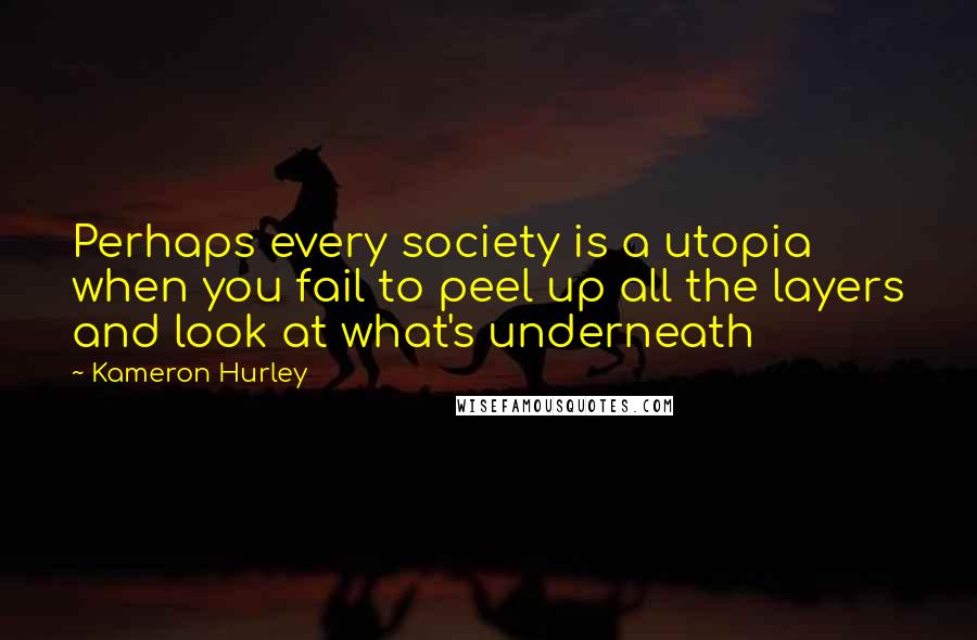 Kameron Hurley Quotes: Perhaps every society is a utopia when you fail to peel up all the layers and look at what's underneath