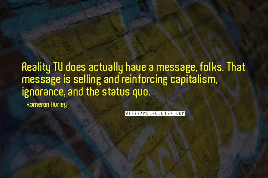 Kameron Hurley Quotes: Reality TV does actually have a message, folks. That message is selling and reinforcing capitalism, ignorance, and the status quo.