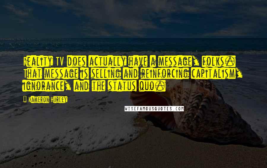 Kameron Hurley Quotes: Reality TV does actually have a message, folks. That message is selling and reinforcing capitalism, ignorance, and the status quo.