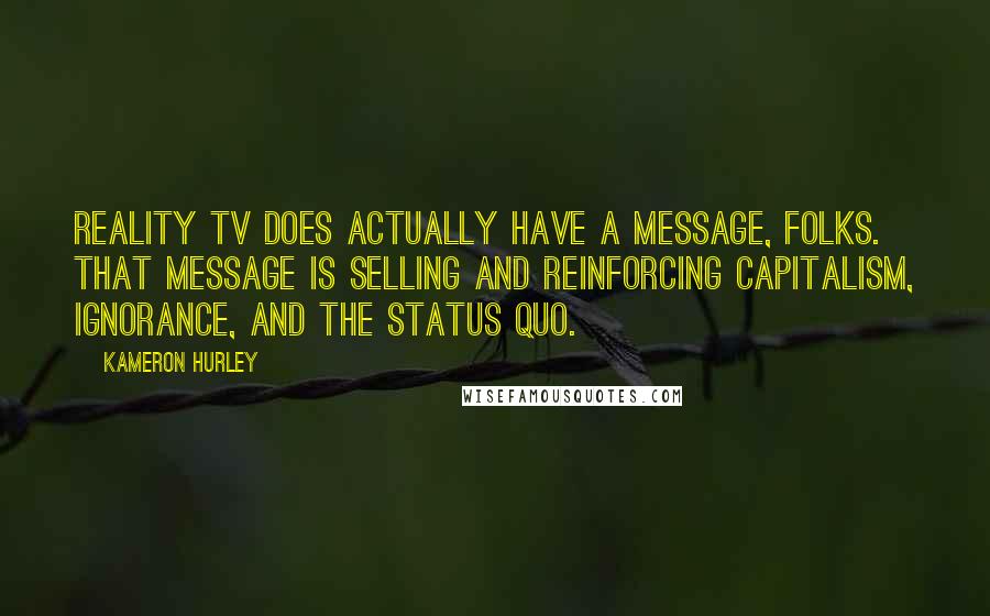 Kameron Hurley Quotes: Reality TV does actually have a message, folks. That message is selling and reinforcing capitalism, ignorance, and the status quo.