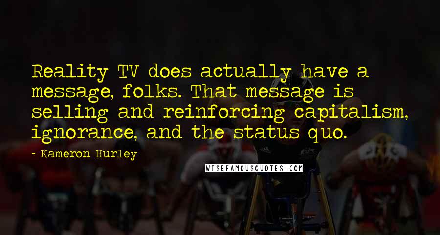 Kameron Hurley Quotes: Reality TV does actually have a message, folks. That message is selling and reinforcing capitalism, ignorance, and the status quo.