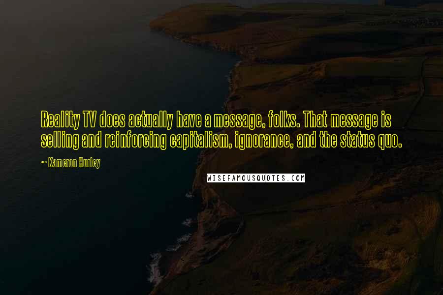 Kameron Hurley Quotes: Reality TV does actually have a message, folks. That message is selling and reinforcing capitalism, ignorance, and the status quo.