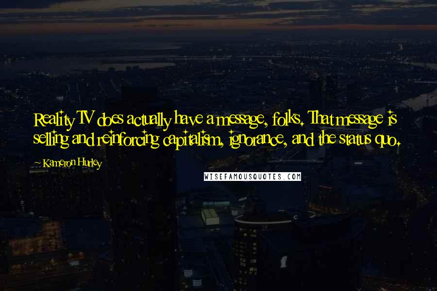 Kameron Hurley Quotes: Reality TV does actually have a message, folks. That message is selling and reinforcing capitalism, ignorance, and the status quo.