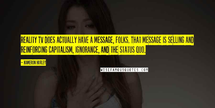 Kameron Hurley Quotes: Reality TV does actually have a message, folks. That message is selling and reinforcing capitalism, ignorance, and the status quo.