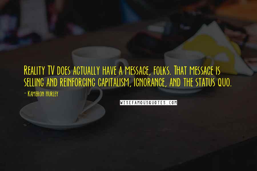 Kameron Hurley Quotes: Reality TV does actually have a message, folks. That message is selling and reinforcing capitalism, ignorance, and the status quo.