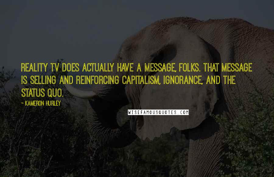 Kameron Hurley Quotes: Reality TV does actually have a message, folks. That message is selling and reinforcing capitalism, ignorance, and the status quo.