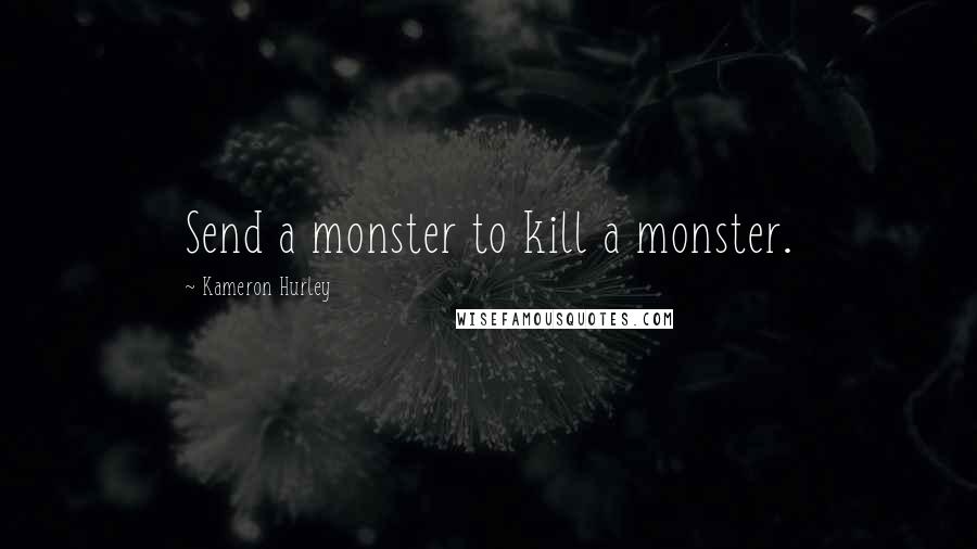 Kameron Hurley Quotes: Send a monster to kill a monster.