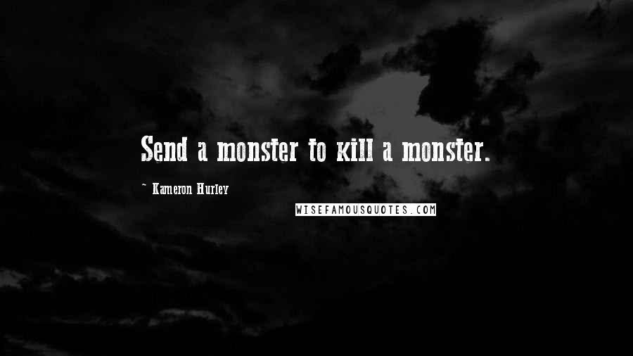 Kameron Hurley Quotes: Send a monster to kill a monster.