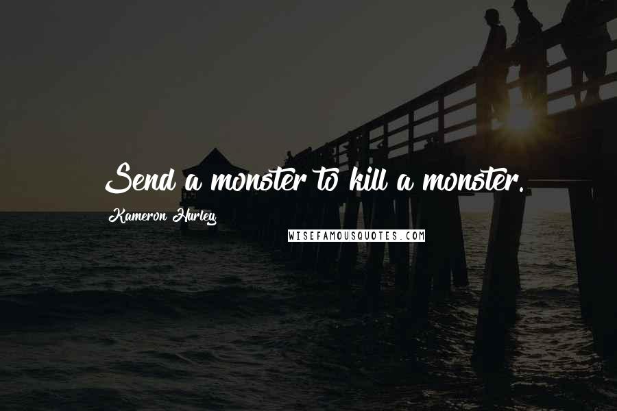 Kameron Hurley Quotes: Send a monster to kill a monster.