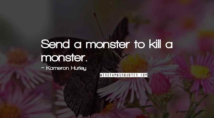 Kameron Hurley Quotes: Send a monster to kill a monster.