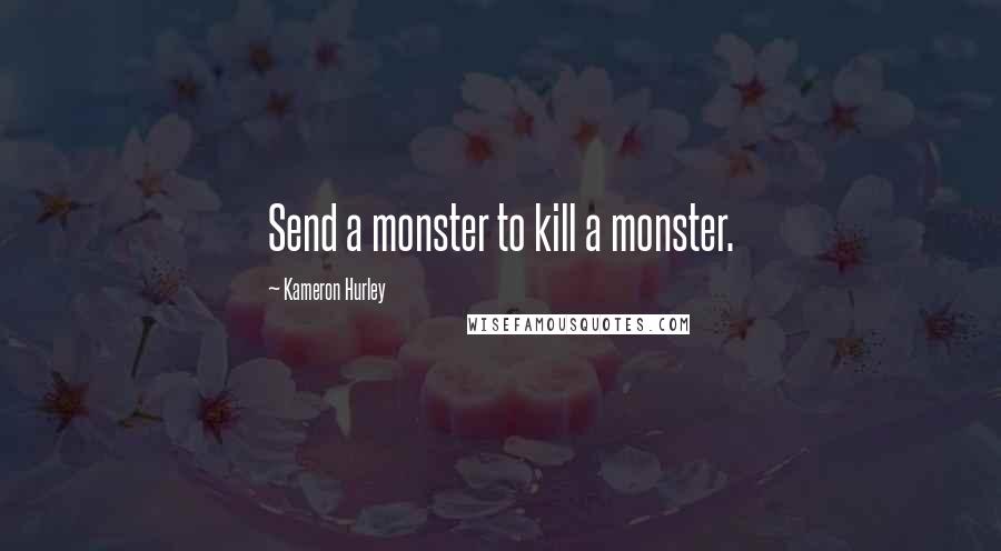 Kameron Hurley Quotes: Send a monster to kill a monster.