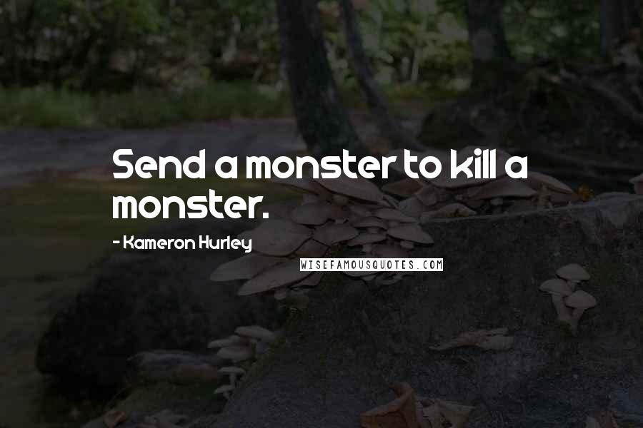 Kameron Hurley Quotes: Send a monster to kill a monster.