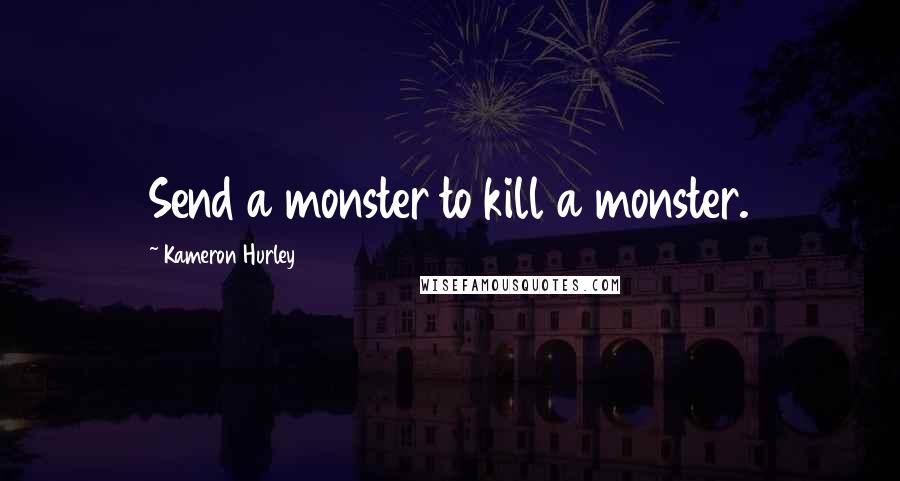 Kameron Hurley Quotes: Send a monster to kill a monster.