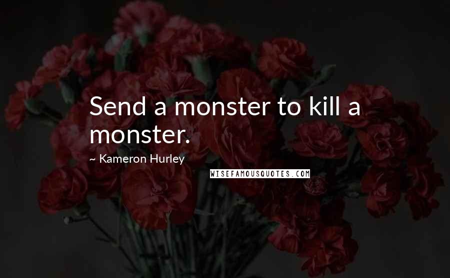 Kameron Hurley Quotes: Send a monster to kill a monster.