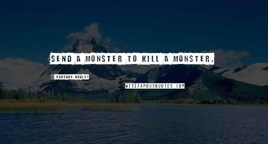 Kameron Hurley Quotes: Send a monster to kill a monster.