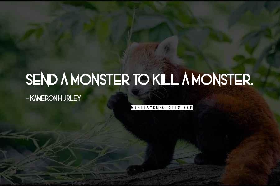 Kameron Hurley Quotes: Send a monster to kill a monster.