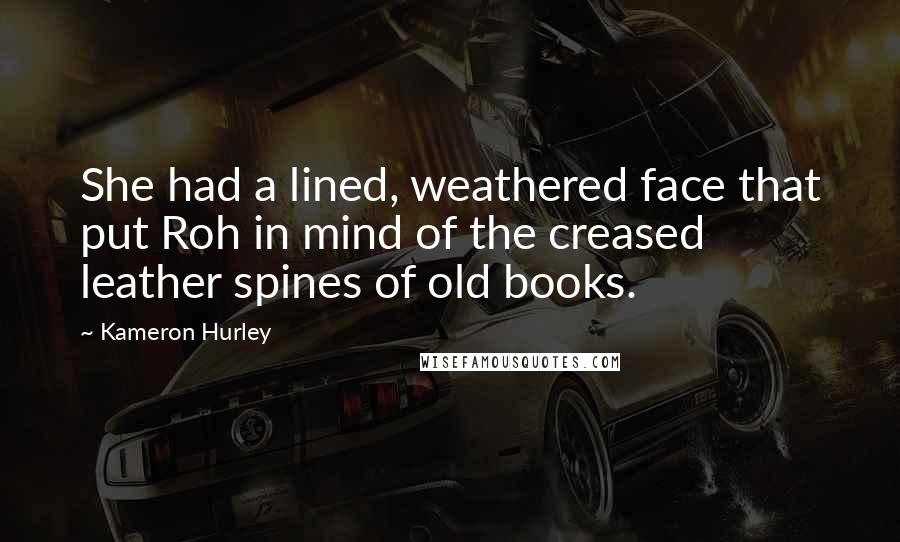 Kameron Hurley Quotes: She had a lined, weathered face that put Roh in mind of the creased leather spines of old books.