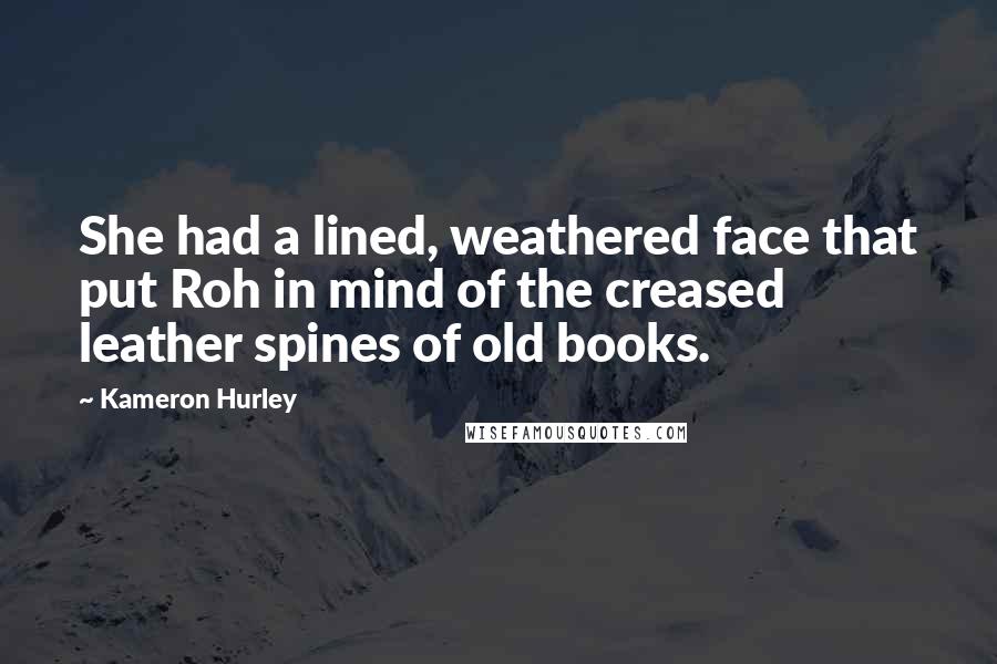 Kameron Hurley Quotes: She had a lined, weathered face that put Roh in mind of the creased leather spines of old books.